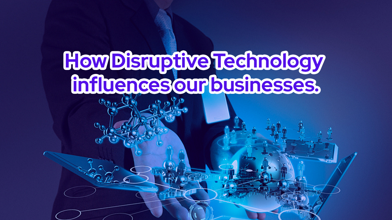 How Disruptive Technology influences our businesses